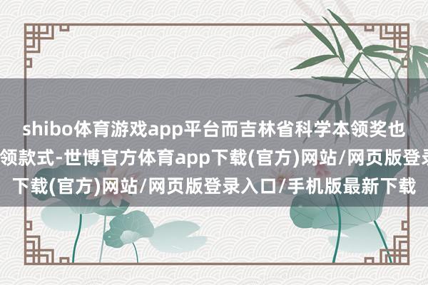 shibo体育游戏app平台而吉林省科学本领奖也颁给了多个EUV联系本领款式-世博官方体育app下载(官方)网站/网页版登录入口/手机版最新下载