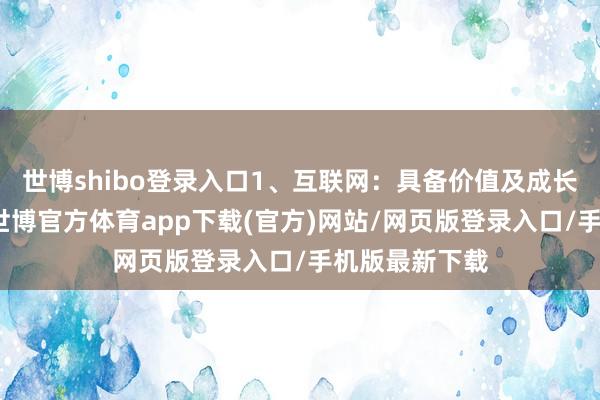世博shibo登录入口1、互联网：具备价值及成长的混杂属性-世博官方体育app下载(官方)网站/网页版登录入口/手机版最新下载