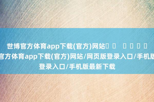 世博官方体育app下载(官方)网站		  					  -世博官方体育app下载(官方)网站/网页版登录入口/手机版最新下载