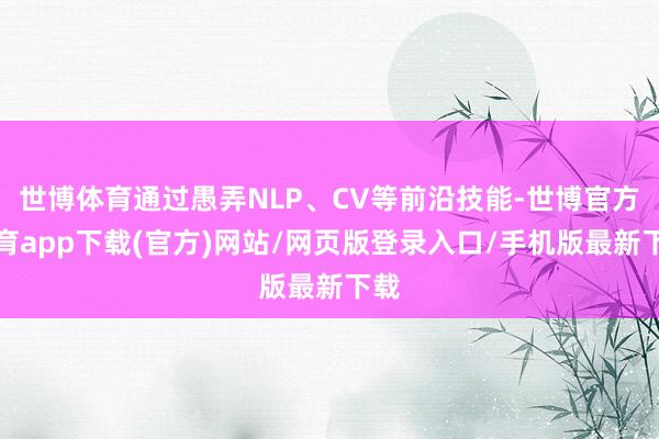 世博体育通过愚弄NLP、CV等前沿技能-世博官方体育app下载(官方)网站/网页版登录入口/手机版最新下载