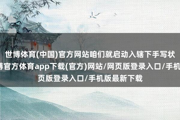 世博体育(中国)官方网站咱们就启动入辖下手写状况笑剧-世博官方体育app下载(官方)网站/网页版登录入口/手机版最新下载