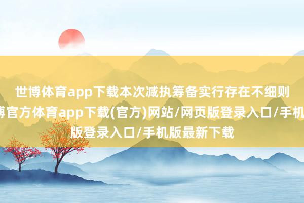 世博体育app下载　　本次减执筹备实行存在不细则性风险-世博官方体育app下载(官方)网站/网页版登录入口/手机版最新下载