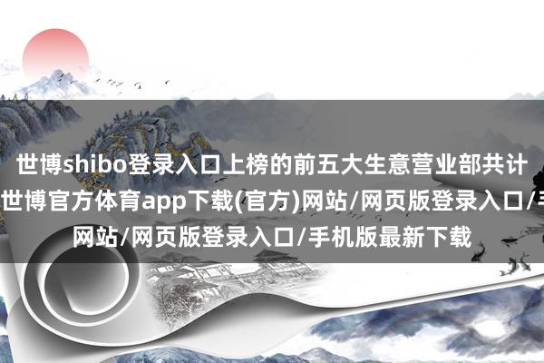 世博shibo登录入口上榜的前五大生意营业部共计成交1.99亿元-世博官方体育app下载(官方)网站/网页版登录入口/手机版最新下载