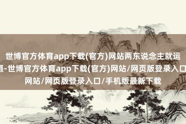 世博官方体育app下载(官方)网站两东说念主就运转从不同角度拍摄-世博官方体育app下载(官方)网站/网页版登录入口/手机版最新下载