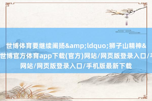 世博体育要继续阐扬&ldquo;狮子山精神&rdquo;-世博官方体育app下载(官方)网站/网页版登录入口/手机版最新下载