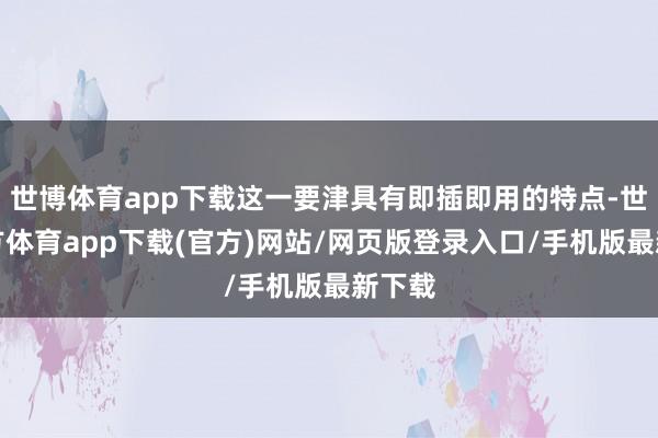 世博体育app下载这一要津具有即插即用的特点-世博官方体育app下载(官方)网站/网页版登录入口/手机版最新下载