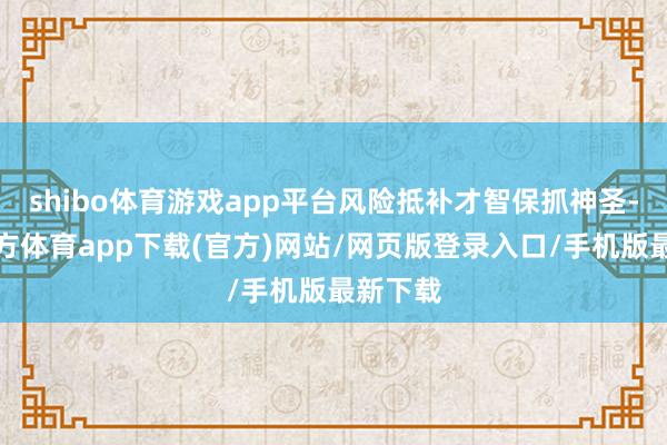 shibo体育游戏app平台风险抵补才智保抓神圣-世博官方体育app下载(官方)网站/网页版登录入口/手机版最新下载
