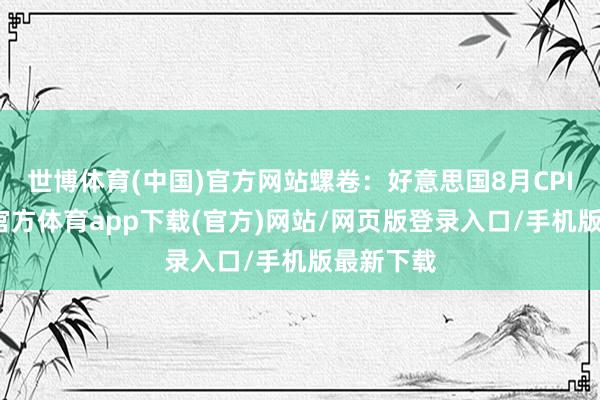 世博体育(中国)官方网站螺卷：好意思国8月CPI降-世博官方体育app下载(官方)网站/网页版登录入口/手机版最新下载