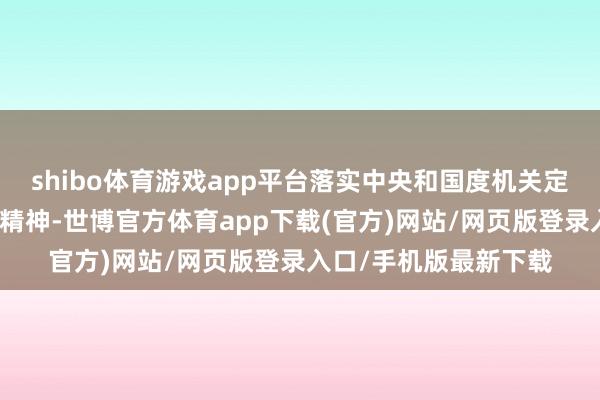 shibo体育游戏app平台落实中央和国度机关定点帮扶职责鼓动会议精神-世博官方体育app下载(官方)网站/网页版登录入口/手机版最新下载