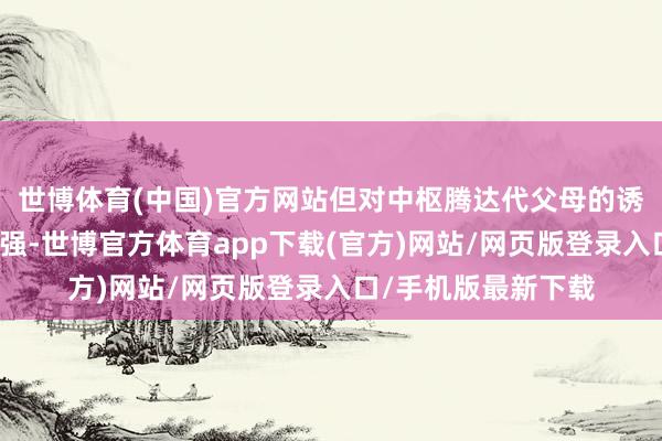 世博体育(中国)官方网站但对中枢腾达代父母的诱惑力仍需进一步加强-世博官方体育app下载(官方)网站/网页版登录入口/手机版最新下载