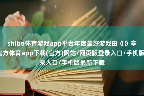 shibo体育游戏app平台年度最好游戏由《》拿下-世博官方体育app下载(官方)网站/网页版登录入口/手机版最新下载