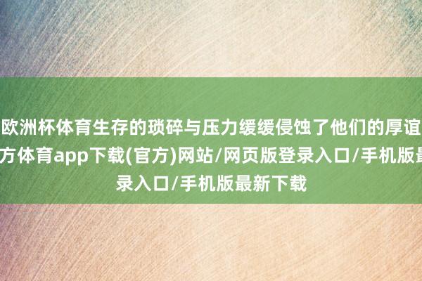 欧洲杯体育生存的琐碎与压力缓缓侵蚀了他们的厚谊-世博官方体育app下载(官方)网站/网页版登录入口/手机版最新下载
