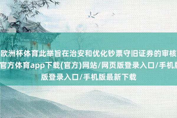 欧洲杯体育此举旨在治安和优化钞票守旧证券的审核经过-世博官方体育app下载(官方)网站/网页版登录入口/手机版最新下载