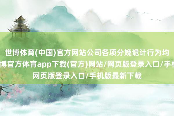 世博体育(中国)官方网站公司各项分娩诡计行为均泛泛开展-世博官方体育app下载(官方)网站/网页版登录入口/手机版最新下载