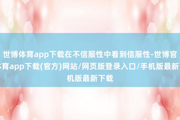 世博体育app下载在不信服性中看到信服性-世博官方体育app下载(官方)网站/网页版登录入口/手机版最新下载