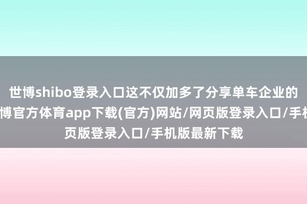 世博shibo登录入口这不仅加多了分享单车企业的运营资本-世博官方体育app下载(官方)网站/网页版登录入口/手机版最新下载
