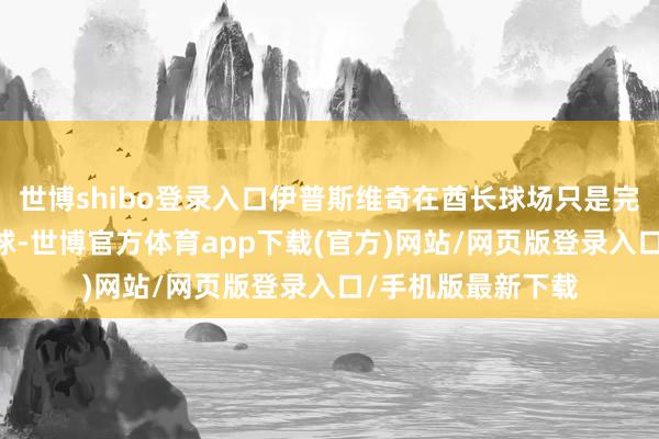 世博shibo登录入口伊普斯维奇在酋长球场只是完成了不到10脚传球-世博官方体育app下载(官方)网站/网页版登录入口/手机版最新下载
