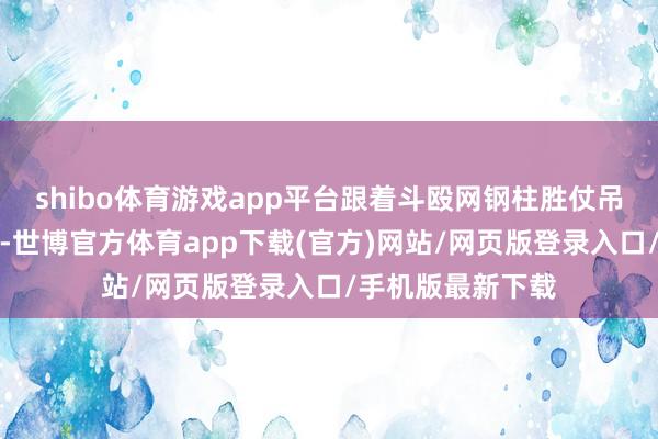 shibo体育游戏app平台跟着斗殴网钢柱胜仗吊装到钢柱基础上-世博官方体育app下载(官方)网站/网页版登录入口/手机版最新下载