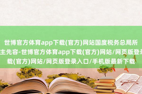 世博官方体育app下载(官方)网站国度税务总局所得税司相关厚爱东说念主先容-世博官方体育app下载(官方)网站/网页版登录入口/手机版最新下载