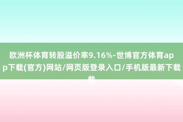 欧洲杯体育转股溢价率9.16%-世博官方体育app下载(官方)网站/网页版登录入口/手机版最新下载