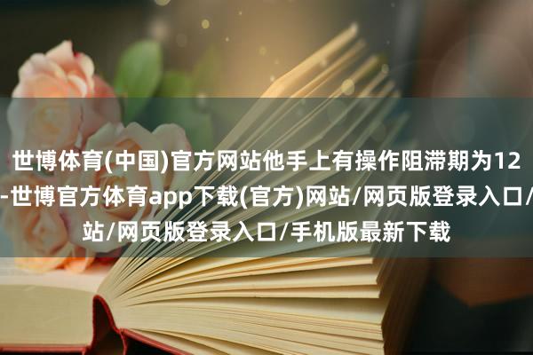 世博体育(中国)官方网站他手上有操作阻滞期为12个月的打新战术-世博官方体育app下载(官方)网站/网页版登录入口/手机版最新下载