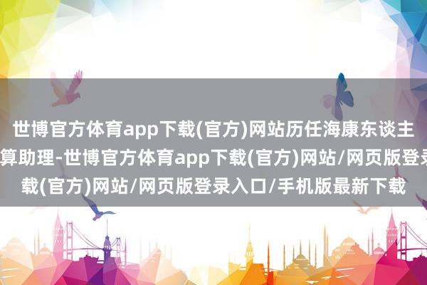 世博官方体育app下载(官方)网站历任海康东谈主寿保障有限公司高档精算助理-世博官方体育app下载(官方)网站/网页版登录入口/手机版最新下载