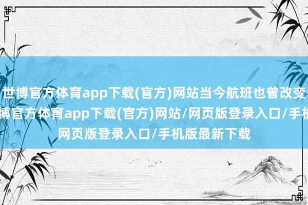 世博官方体育app下载(官方)网站当今航班也曾改变至 24 日-世博官方体育app下载(官方)网站/网页版登录入口/手机版最新下载