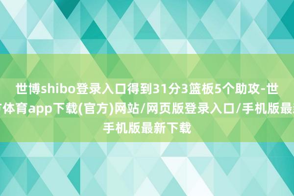 世博shibo登录入口得到31分3篮板5个助攻-世博官方体育app下载(官方)网站/网页版登录入口/手机版最新下载