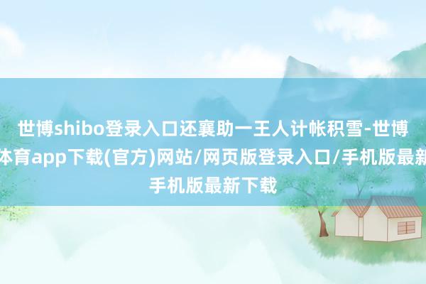 世博shibo登录入口还襄助一王人计帐积雪-世博官方体育app下载(官方)网站/网页版登录入口/手机版最新下载