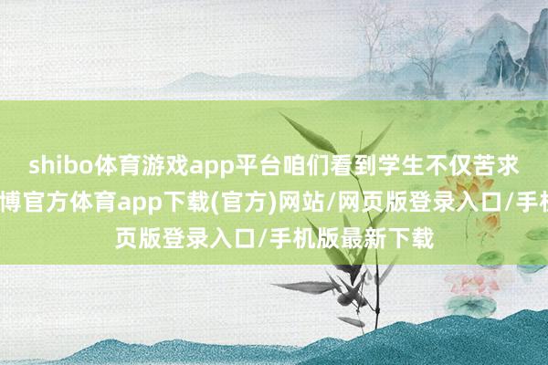 shibo体育游戏app平台咱们看到学生不仅苦求好意思国-世博官方体育app下载(官方)网站/网页版登录入口/手机版最新下载