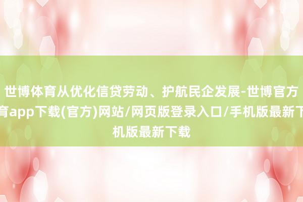 世博体育从优化信贷劳动、护航民企发展-世博官方体育app下载(官方)网站/网页版登录入口/手机版最新下载