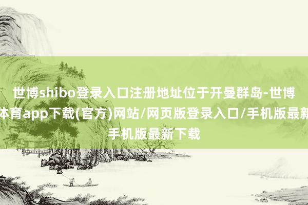 世博shibo登录入口注册地址位于开曼群岛-世博官方体育app下载(官方)网站/网页版登录入口/手机版最新下载