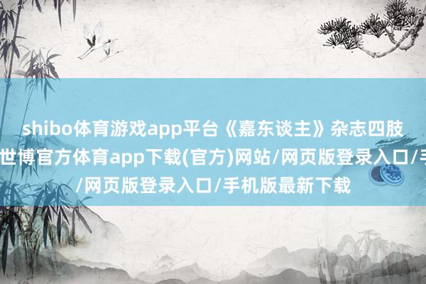 shibo体育游戏app平台《嘉东谈主》杂志四肢五大刊物之一-世博官方体育app下载(官方)网站/网页版登录入口/手机版最新下载
