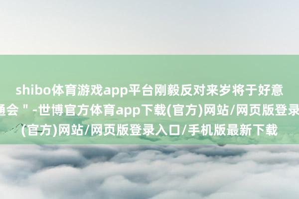 shibo体育游戏app平台刚毅反对来岁将于好意思国举办的＂增强畅通会＂-世博官方体育app下载(官方)网站/网页版登录入口/手机版最新下载