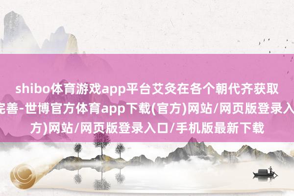 shibo体育游戏app平台艾灸在各个朝代齐获取了进一步的发展和完善-世博官方体育app下载(官方)网站/网页版登录入口/手机版最新下载