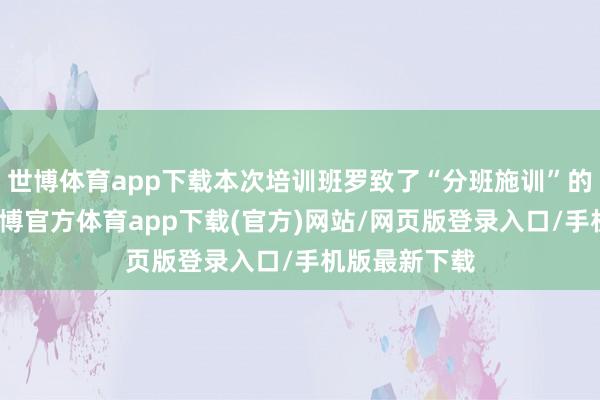 世博体育app下载本次培训班罗致了“分班施训”的培训面孔-世博官方体育app下载(官方)网站/网页版登录入口/手机版最新下载