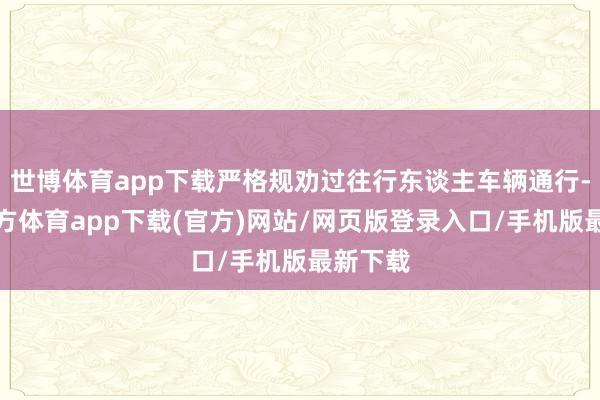 世博体育app下载严格规劝过往行东谈主车辆通行-世博官方体育app下载(官方)网站/网页版登录入口/手机版最新下载