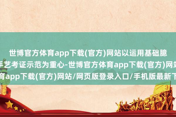 世博官方体育app下载(官方)网站以运用基础臆度、翻新家具研发和手艺考证示范为重心-世博官方体育app下载(官方)网站/网页版登录入口/手机版最新下载