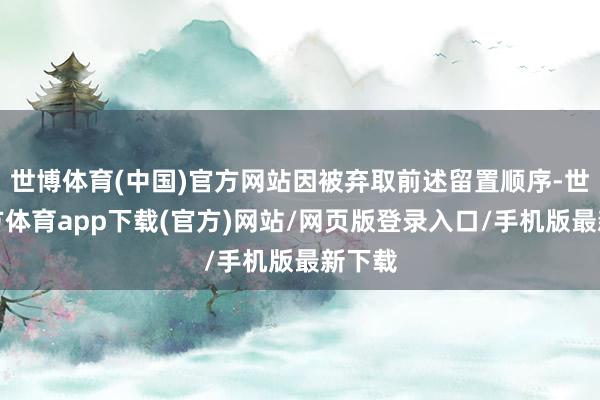 世博体育(中国)官方网站因被弃取前述留置顺序-世博官方体育app下载(官方)网站/网页版登录入口/手机版最新下载