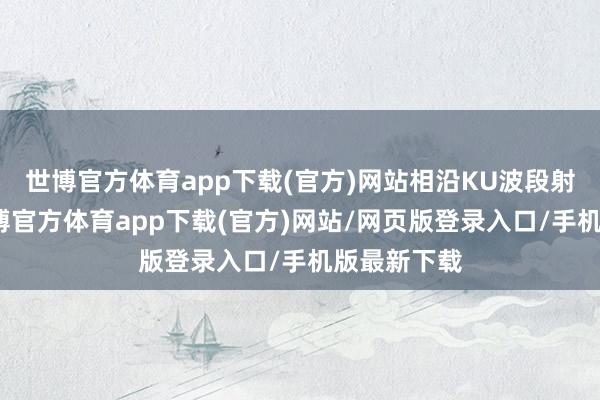 世博官方体育app下载(官方)网站相沿KU波段射频直采-世博官方体育app下载(官方)网站/网页版登录入口/手机版最新下载