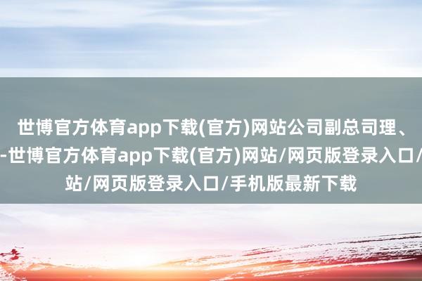 世博官方体育app下载(官方)网站公司副总司理、党构成员潘敬东-世博官方体育app下载(官方)网站/网页版登录入口/手机版最新下载