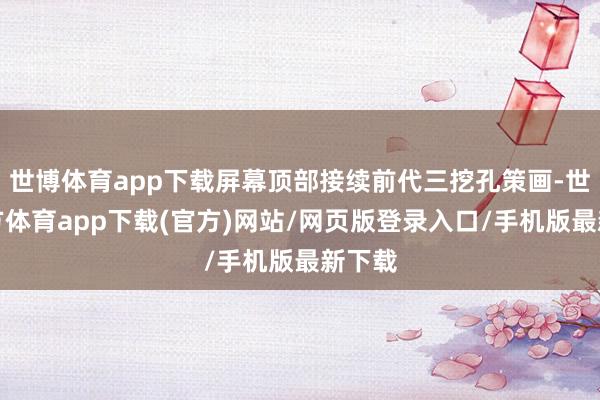 世博体育app下载屏幕顶部接续前代三挖孔策画-世博官方体育app下载(官方)网站/网页版登录入口/手机版最新下载