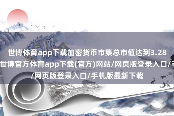 世博体育app下载加密货币市集总市值达到3.28万亿好意思元-世博官方体育app下载(官方)网站/网页版登录入口/手机版最新下载
