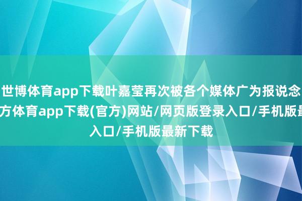 世博体育app下载叶嘉莹再次被各个媒体广为报说念-世博官方体育app下载(官方)网站/网页版登录入口/手机版最新下载