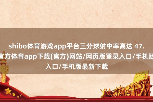 shibo体育游戏app平台三分球射中率高达 47.3%-世博官方体育app下载(官方)网站/网页版登录入口/手机版最新下载