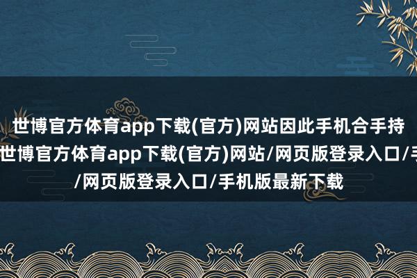 世博官方体育app下载(官方)网站因此手机合手持手感也还可以-世博官方体育app下载(官方)网站/网页版登录入口/手机版最新下载