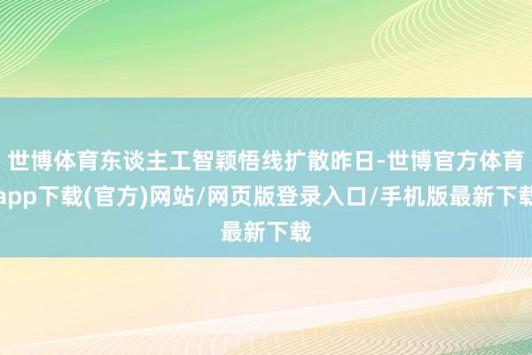 世博体育东谈主工智颖悟线扩散昨日-世博官方体育app下载(官方)网站/网页版登录入口/手机版最新下载