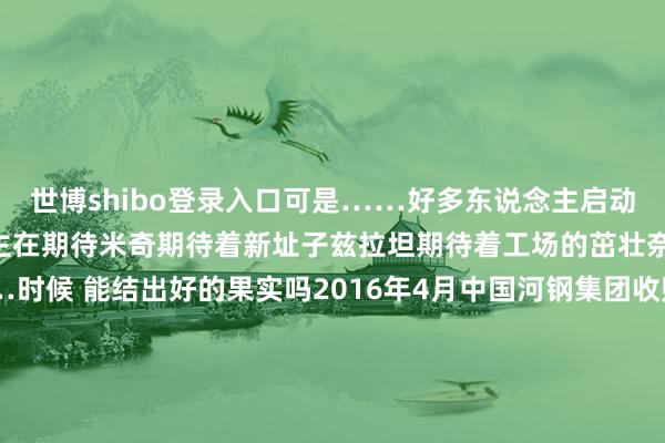 世博shibo登录入口可是……好多东说念主启动寻找新责任更多的东说念主在期待米奇期待着新址子兹拉坦期待着工场的茁壮奈纳德期待好的生存……时候 能结出好的果实吗2016年4月中国河钢集团收购斯梅戴雷沃钢厂竖立河钢集团塞尔维亚钢铁公司中国东说念主带来了新的时候 新的开荒还有当代化的分娩经由半年时候工场杀青了从耗损到盈利的遗迹工东说念主们皆在用我方的神气抒发对中国的感谢也皆有好多话思对中国一又友说……2024年4月他们把心里话写成了一封信寄给了中国的一又友2024年4月29日《新闻联播》国度主席习近平复信河钢集团斯梅戴雷沃钢厂塞尔维亚籍员工勉励他们为中塞友谊作出新孝敬习近平指出我对钢厂在中资企业投资后赶紧扭亏为盈5000多名员工的责任岗亭取得保险数千家庭享受自在幸福生存感到相配甘愿数千个家庭皆因为钢厂的茁壮而享受到了好的生存米奇一家四口皆住进了求之不得的新址子奈纳德除了工场的责任还和爱东说念主一块指标着一家小花店中国和塞尔维亚之间的铁杆友谊正结出更多的果实2014年 中国企业在欧洲承建的第一座大桥贝尔格莱德跨多瑙河大桥 通车运营2019年 塞尔维亚E763高速公路 崇拜完工2022年3月 匈塞铁路贝诺段洞开运营-世博官方体育app下载(官方)网站/网页版登录入口/手机版最新下载