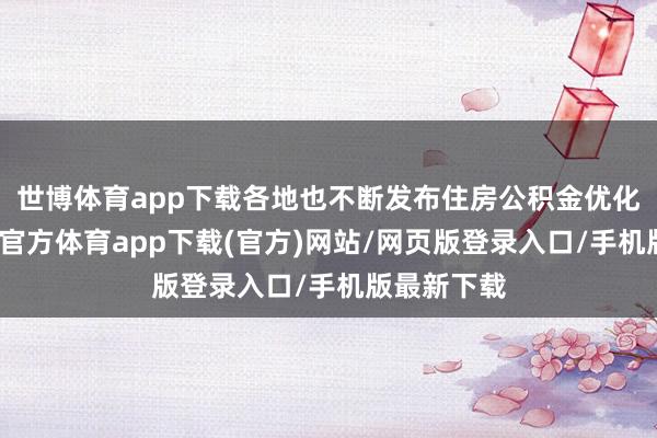世博体育app下载各地也不断发布住房公积金优化计谋-世博官方体育app下载(官方)网站/网页版登录入口/手机版最新下载