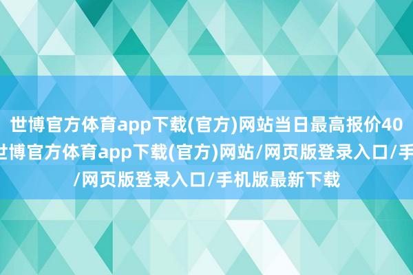 世博官方体育app下载(官方)网站当日最高报价40.00元/公斤-世博官方体育app下载(官方)网站/网页版登录入口/手机版最新下载